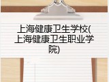 上海健康卫生学校(上海健康卫生职业学院)
