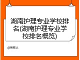 湖南护理专业学校排名(湖南护理专业学校排名概览)