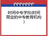 时间中专学校(时间限定的中专教育机构)