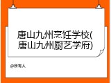 唐山九州烹饪学校(唐山九州厨艺学府)