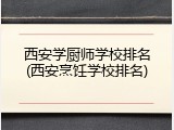西安学厨师学校排名(西安烹饪学校排名)