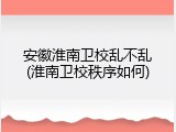 安徽淮南卫校乱不乱(淮南卫校秩序如何)
