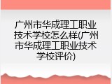 广州市华成理工职业技术学校怎么样(广州市华成理工职业技术学校评价)