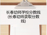 长春幼师学校分数线(长春幼师录取分数线)