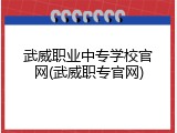 武威职业中专学校官网(武威职专官网)