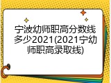 宁波幼师职高分数线多少2021(2021宁幼师职高录取线)