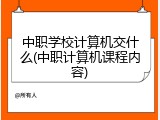 中职学校计算机交什么(中职计算机课程内容)