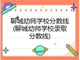 聊城幼师学校分数线(聊城幼师学校录取分数线)