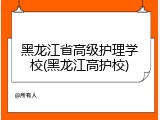 黑龙江省高级护理学校(黑龙江高护校)