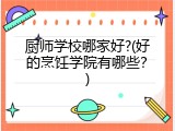 厨师学校哪家好?(好的烹饪学院有哪些？)