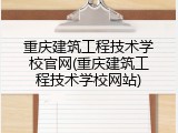 重庆建筑工程技术学校官网(重庆建筑工程技术学校网站)