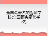 全国最著名的厨师学校(全国顶尖厨艺学校)