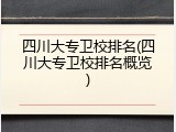四川大专卫校排名(四川大专卫校排名概览)