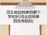 河北省幼师单招哪个学校好(河北幼师单招优秀院校)