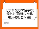 北京新东方烹饪学校报名时间(新东方北京分校报名时段)