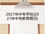 2021年中专学校(2021年中专教育概况)