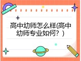高中幼师怎么样(高中幼师专业如何？)