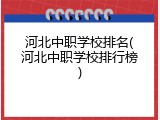 河北中职学校排名(河北中职学校排行榜)