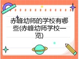 赤峰幼师的学校有哪些(赤峰幼师学校一览)