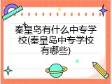 秦皇岛有什么中专学校(秦皇岛中专学校有哪些)