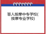 盲人按摩中专学校(按摩专业学校)
