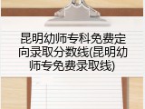 昆明幼师专科免费定向录取分数线(昆明幼师专免费录取线)
