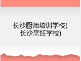 长沙厨师培训学校(长沙烹饪学校)