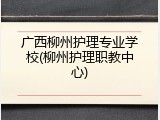 广西柳州护理专业学校(柳州护理职教中心)