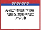 爱福幼师培训学校朝阳校区(爱福朝阳幼师培训)