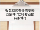 报名幼师专业需要哪些条件("幼师专业报名条件")