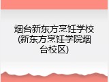 烟台新东方烹饪学校(新东方烹饪学院烟台校区)