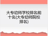 大专幼师学校排名前十名(大专幼师院校排名)