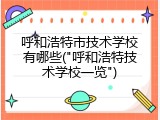 呼和浩特市技术学校有哪些("呼和浩特技术学校一览")