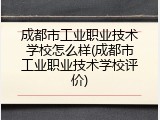 成都市工业职业技术学校怎么样(成都市工业职业技术学校评价)