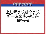 上幼师学校哪个学校好一点(幼师学校选择指南)