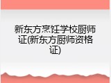 新东方烹饪学校厨师证(新东方厨师资格证)