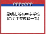 昆明市所有中专学校(昆明中专教育一览)