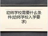 幼师学校需要什么条件(幼师学校入学要求)
