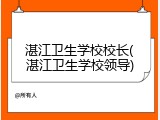 湛江卫生学校校长(湛江卫生学校领导)