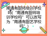 南通有厨师培训学校吗(“南通有厨师培训学校吗”可以改写为“南通有厨艺学校吗”)