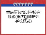 重庆厨师培训学校有哪些(重庆厨师培训学校概览)