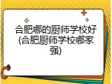 合肥哪的厨师学校好(合肥厨师学校哪家强)