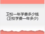 卫校一年学费多少钱(卫校学费一年多少)