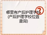 哪里有产后护理学校(产后护理学校位置查询)