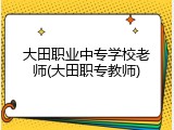 大田职业中专学校老师(大田职专教师)