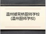 温州矮凳桥厨师学校(温州厨师学校)