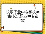 长乐职业中专学校宿舍(长乐职业中专宿舍)