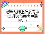 想当幼师上什么高中(选择师范类高中课程。)