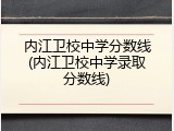 内江卫校中学分数线(内江卫校中学录取分数线)
