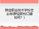 群益职业技术学校怎么样(群益职校口碑如何？)